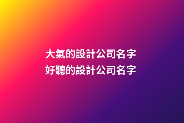 大氣的設計公司名字 好聽的設計公司名字
